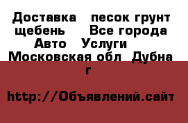 Доставка , песок грунт щебень . - Все города Авто » Услуги   . Московская обл.,Дубна г.